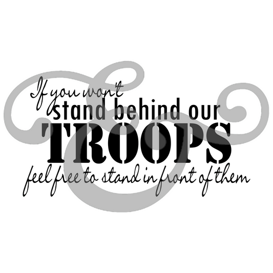 If You Won't Stand Behind Our Troops Feel Free To Stand In Front Of Them Screen Print Transfer (Low Heat Formula) (6683644624974)