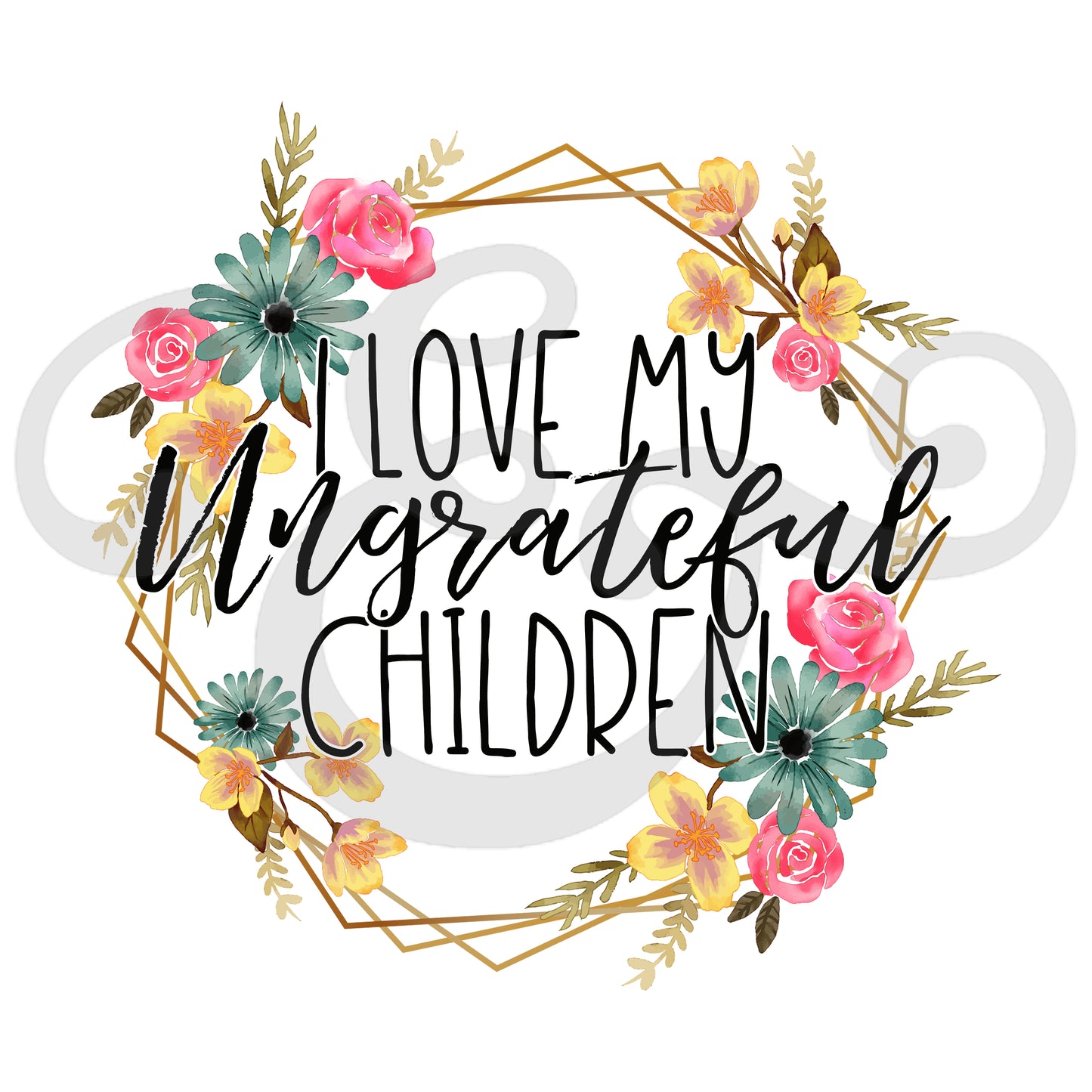 I Love My Ungrateful Children Sublimation Transfer (4933215453262)